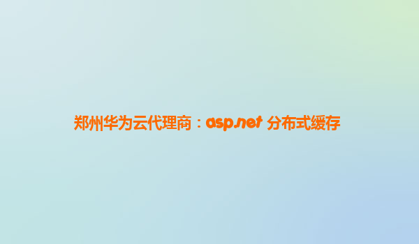 郑州华为云代理商：asp.net 分布式缓存