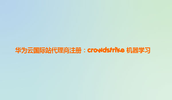 华为云国际站代理商注册：crowdstrike 机器学习