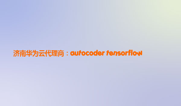 济南华为云代理商：autocoder tensorflow