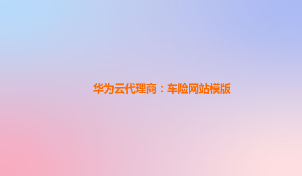 华为云代理商：车险网站模版