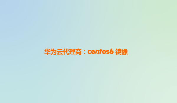 华为云代理商：centos6 镜像