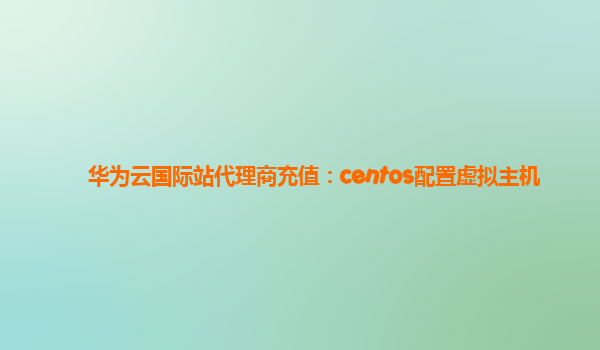 华为云国际站代理商充值：centos配置虚拟主机