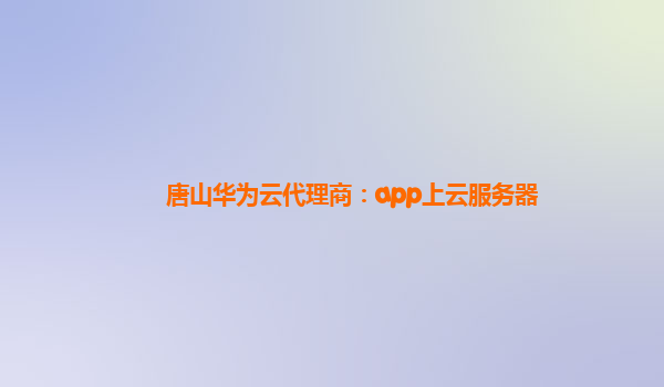 唐山华为云代理商：app上云服务器