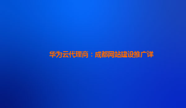 华为云代理商：成都网站建设推广详