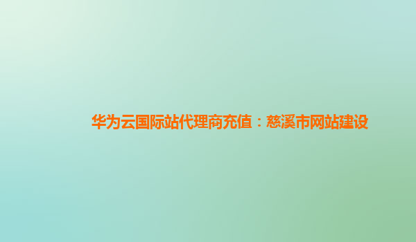 华为云国际站代理商充值：慈溪市网站建设