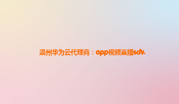 温州华为云代理商：app视频直播sdk