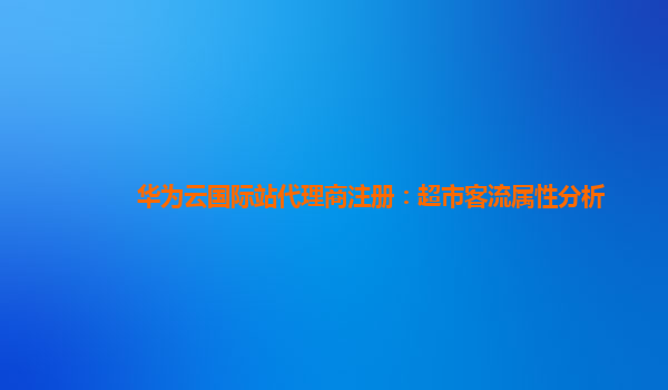 华为云国际站代理商注册：超市客流属性分析