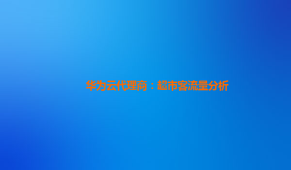 华为云代理商：超市客流量分析