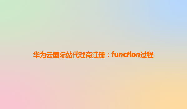 华为云国际站代理商注册：function过程