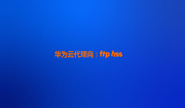 华为云代理商：ftp hss