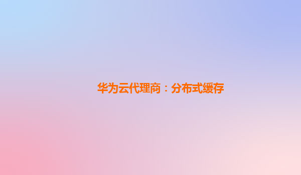 华为云代理商：分布式缓存