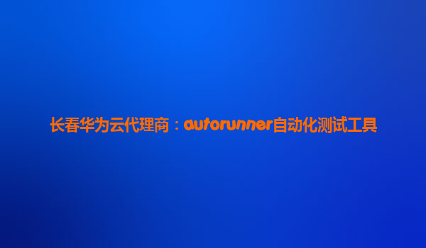 长春华为云代理商：autorunner自动化测试工具