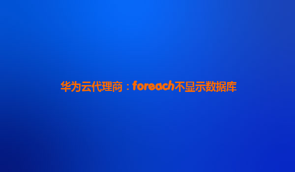 华为云代理商：foreach不显示数据库