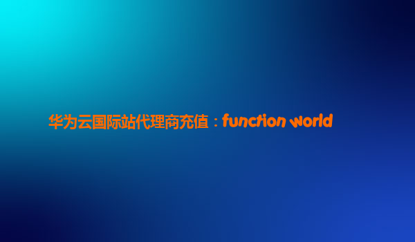 华为云国际站代理商充值：function world