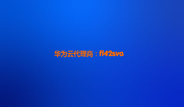 华为云代理商：fl42sva