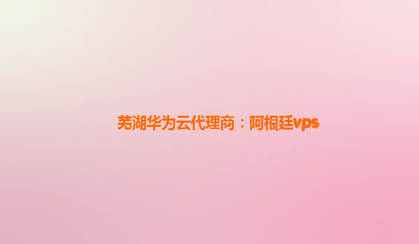 芜湖华为云代理商：阿根廷vps