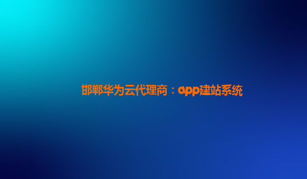 邯郸华为云代理商：app建站系统