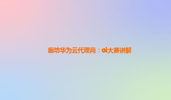 廊坊华为云代理商：ai大赛讲解