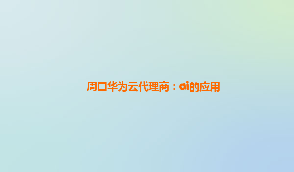 周口华为云代理商：ai的应用