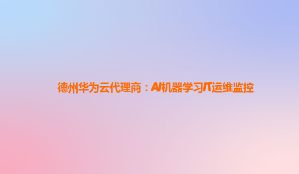 德州华为云代理商：AI机器学习IT运维监控