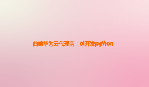 曲靖华为云代理商：ai开发python