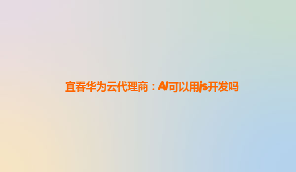 宜春华为云代理商：AI可以用js开发吗