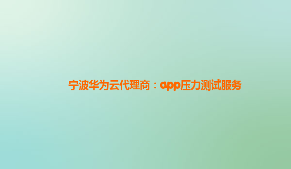 宁波华为云代理商：app压力测试服务