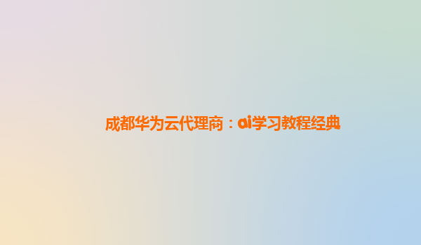 成都华为云代理商：ai学习教程经典