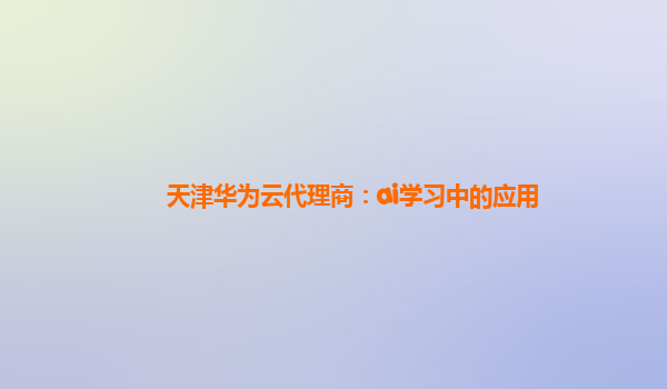 天津华为云代理商：ai学习中的应用