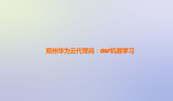 郑州华为云代理商：asr机器学习