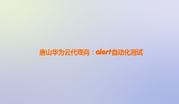 唐山华为云代理商：alert自动化测试