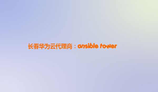 长春华为云代理商：ansible tower