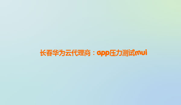 长春华为云代理商：app压力测试mui