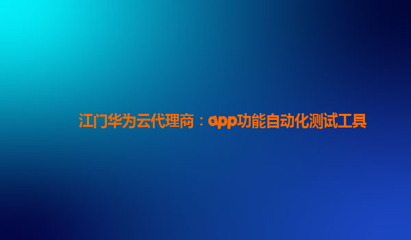 江门华为云代理商：app功能自动化测试工具