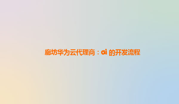 廊坊华为云代理商：ai 的开发流程