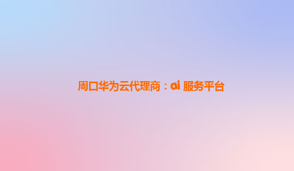 周口华为云代理商：ai 服务平台