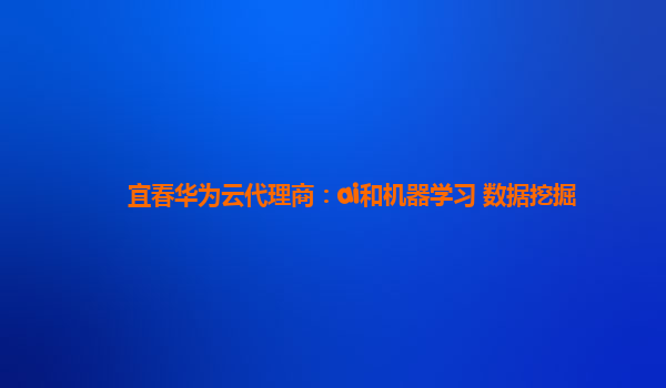 宜春华为云代理商：ai和机器学习 数据挖掘