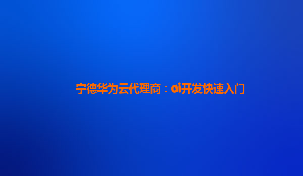 宁德华为云代理商：ai开发快速入门