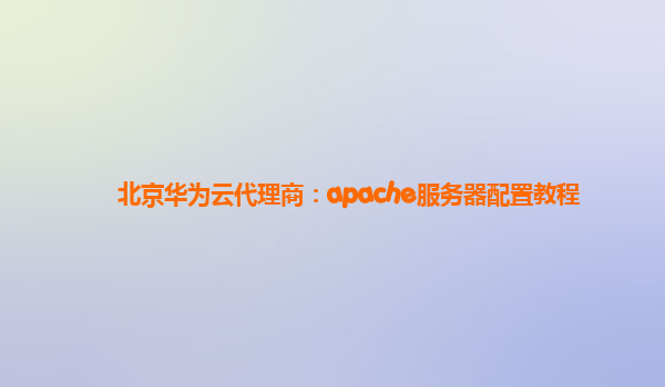 北京华为云代理商：apache服务器配置教程