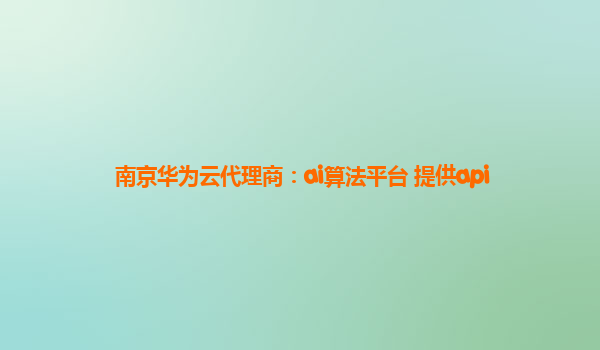 南京华为云代理商：ai算法平台 提供api