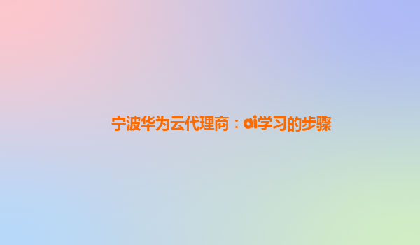 宁波华为云代理商：ai学习的步骤