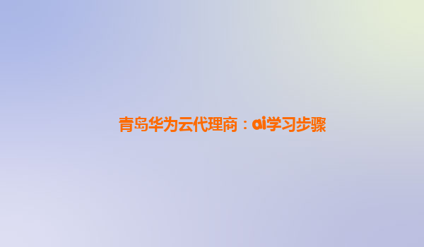 青岛华为云代理商：ai学习步骤