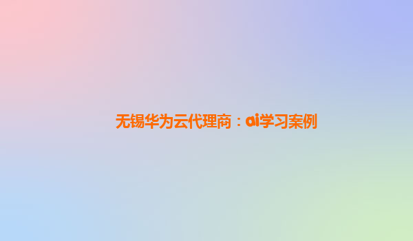 无锡华为云代理商：ai学习案例