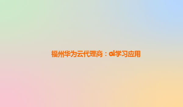 福州华为云代理商：ai学习应用