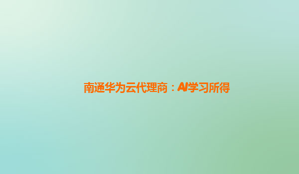 南通华为云代理商：AI学习所得