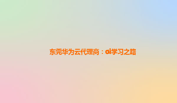 东莞华为云代理商：ai学习之路