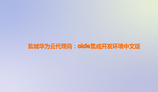 盐城华为云代理商：aide集成开发环境中文版