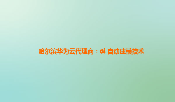 哈尔滨华为云代理商：ai 自动建模技术