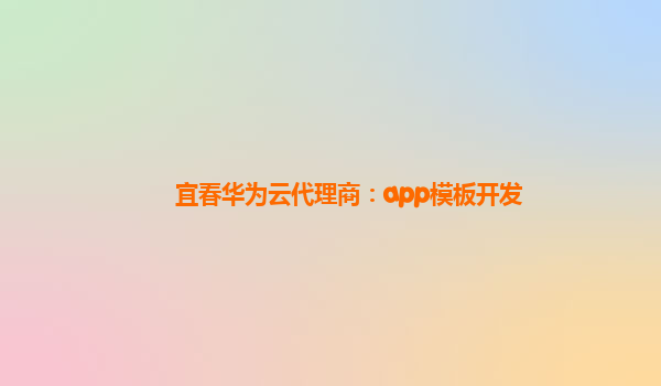 宜春华为云代理商：app模板开发