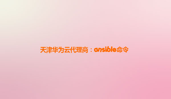 天津华为云代理商：ansible命令